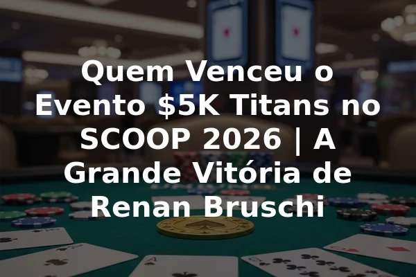 Quem Venceu o Evento $5K Titans no SCOOP 2026 | A Grande Vitória de Renan Bruschi