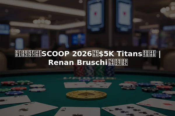 谁赢得了SCOOP 2026的$5K Titans赛事 | Renan Bruschi的大胜