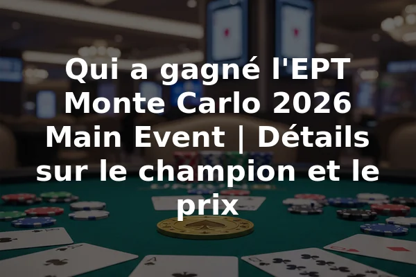 Qui a gagné l'EPT Monte Carlo 2026 Main Event | Détails sur le champion et le prix