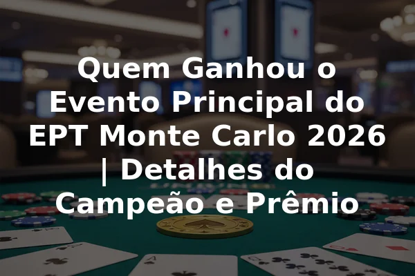 Quem Ganhou o Evento Principal do EPT Monte Carlo 2026 | Detalhes do Campeão e Prêmio