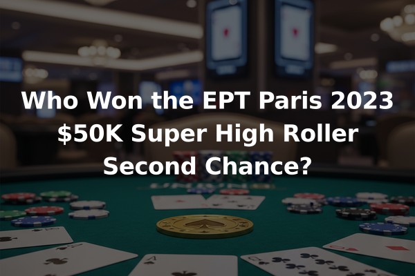 Who Won the EPT Paris 2023 $50K Super High Roller Second Chance?