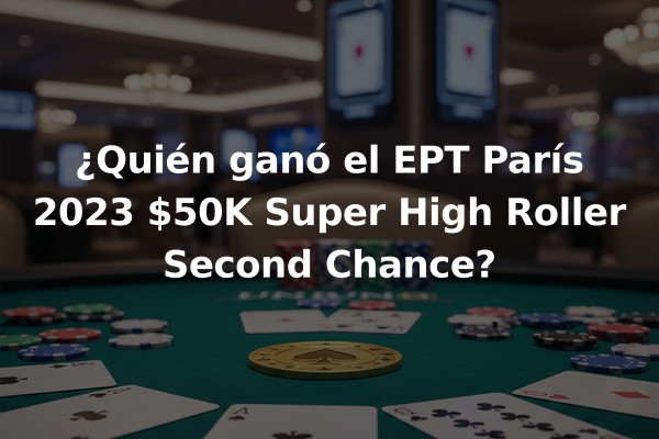 ¿Quién ganó el EPT París 2023 $50K Super High Roller Second Chance?