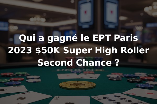 Qui a gagné le EPT Paris 2023 $50K Super High Roller Second Chance ?