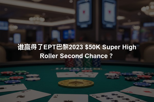 谁赢得了EPT巴黎2023 $50K Super High Roller Second Chance？