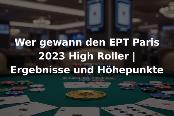 Wer gewann den EPT Paris 2023 High Roller | Ergebnisse und Höhepunkte
