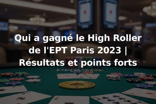 Qui a gagné le High Roller de l'EPT Paris 2023 | Résultats et points forts