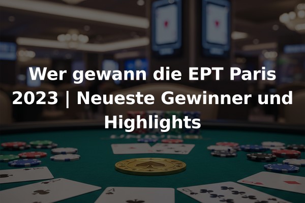 Wer gewann die EPT Paris 2023 | Neueste Gewinner und Highlights
