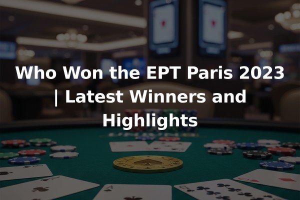 Who Won the EPT Paris 2023 | Latest Winners and Highlights