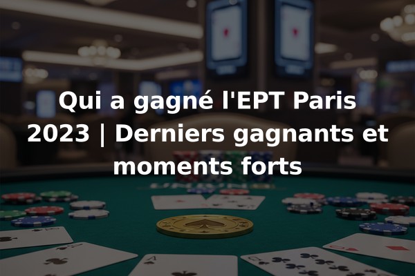 Qui a gagné l'EPT Paris 2023 | Derniers gagnants et moments forts