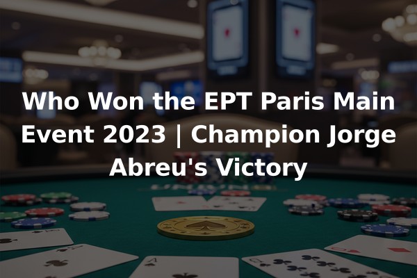 Who Won the EPT Paris Main Event 2023 | Champion Jorge Abreu's Victory