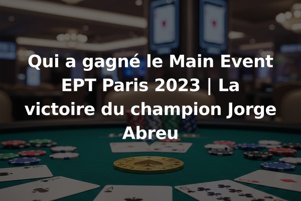Qui a gagné le Main Event EPT Paris 2023 | La victoire du champion Jorge Abreu