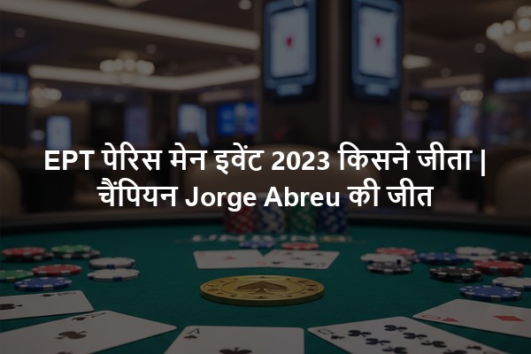 EPT पेरिस मेन इवेंट 2023 किसने जीता | चैंपियन Jorge Abreu की जीत