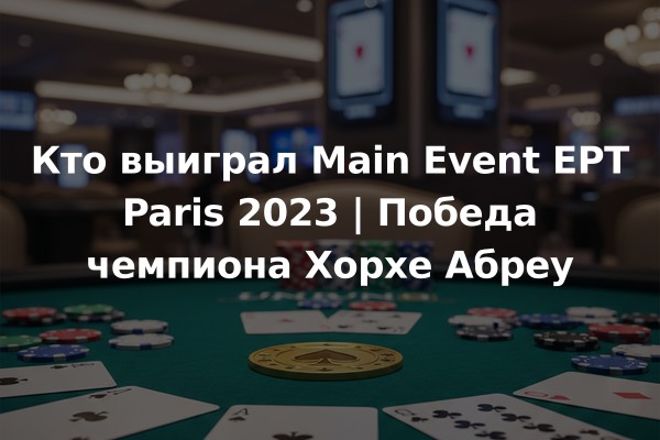 Кто выиграл Main Event EPT Paris 2023 | Победа чемпиона Хорхе Абреу