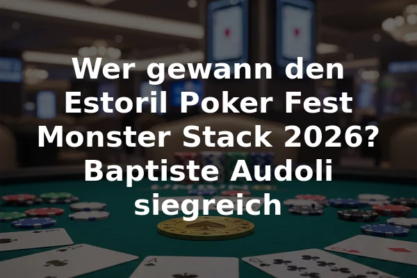 Wer gewann den Estoril Poker Fest Monster Stack 2026? Baptiste Audoli siegreich