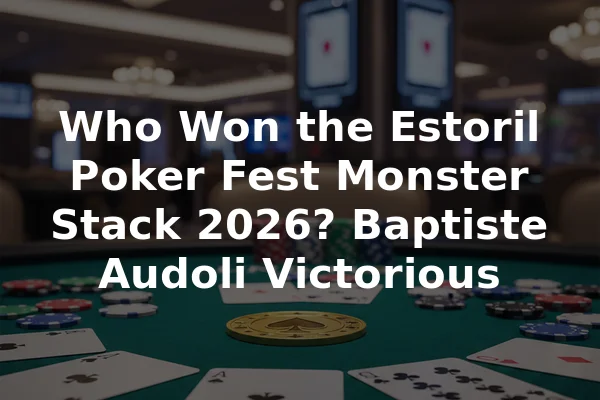 Who Won the Estoril Poker Fest Monster Stack 2026? Baptiste Audoli Victorious
