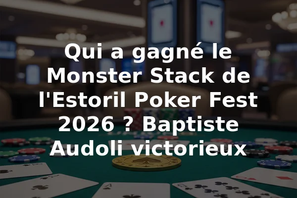 Qui a gagné le Monster Stack de l'Estoril Poker Fest 2026 ? Baptiste Audoli victorieux