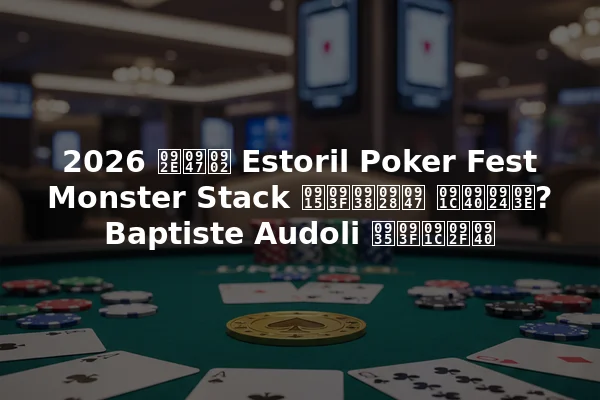 2026 में Estoril Poker Fest Monster Stack किसने जीता? Baptiste Audoli विजयी