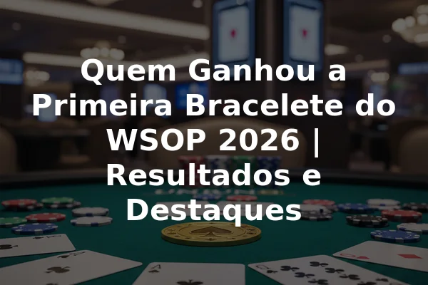 Quem Ganhou a Primeira Bracelete do WSOP 2026 | Resultados e Destaques