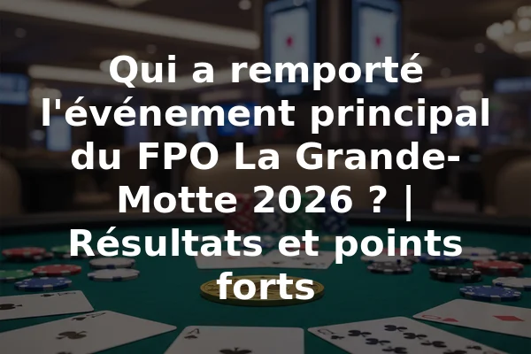Qui a remporté l'événement principal du FPO La Grande-Motte 2026 ? | Résultats et points forts