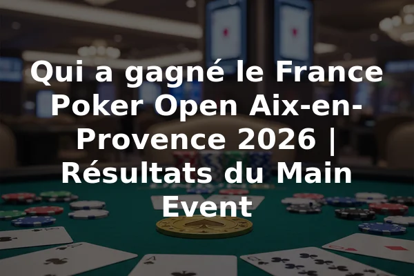 Qui a gagné le France Poker Open Aix-en-Provence 2026 | Résultats du Main Event