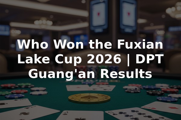 Who Won the Fuxian Lake Cup 2026 | DPT Guang'an Results