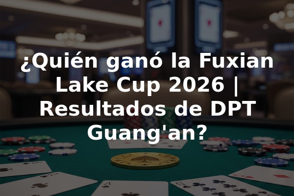 ¿Quién ganó la Fuxian Lake Cup 2026 | Resultados de DPT Guang'an?
