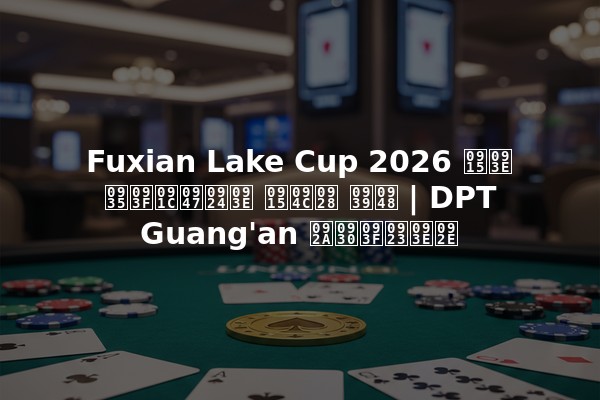Fuxian Lake Cup 2026 का विजेता कौन है | DPT Guang'an परिणाम