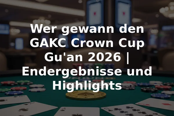 Wer gewann den GAKC Crown Cup Gu'an 2026 | Endergebnisse und Highlights