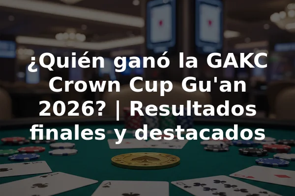 ¿Quién ganó la GAKC Crown Cup Gu'an 2026? | Resultados finales y destacados