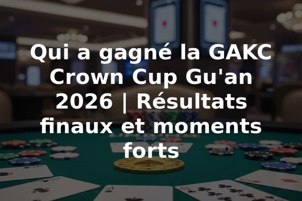 Qui a gagné la GAKC Crown Cup Gu'an 2026 | Résultats finaux et moments forts