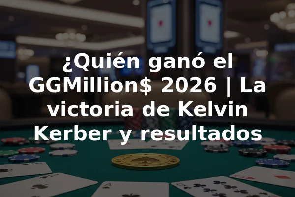 ¿Quién ganó el GGMillion$ 2026 | La victoria de Kelvin Kerber y resultados