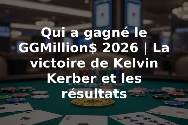 Qui a gagné le GGMillion$ 2026 | La victoire de Kelvin Kerber et les résultats