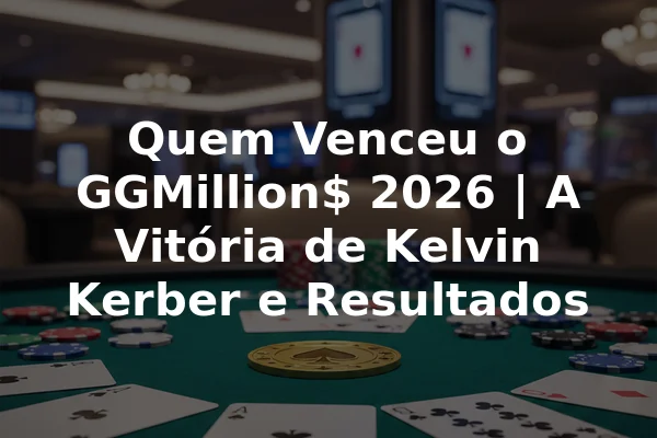 Quem Venceu o GGMillion$ 2026 | A Vitória de Kelvin Kerber e Resultados