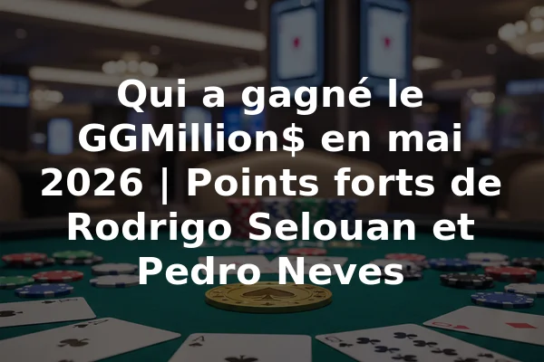Qui a gagné le GGMillion$ en mai 2026 | Points forts de Rodrigo Selouan et Pedro Neves