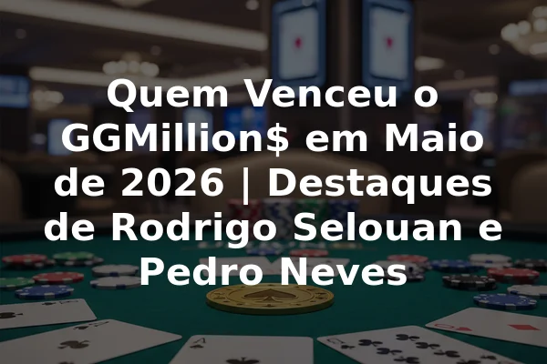 Quem Venceu o GGMillion$ em Maio de 2026 | Destaques de Rodrigo Selouan e Pedro Neves