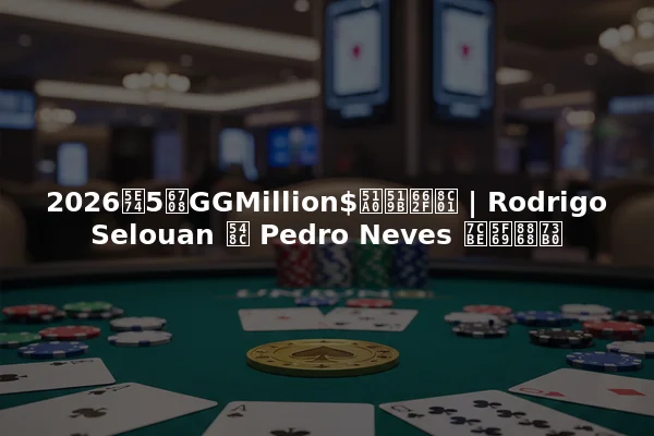 2026年5月GGMillion$冠军是谁 | Rodrigo Selouan 和 Pedro Neves 精彩表现