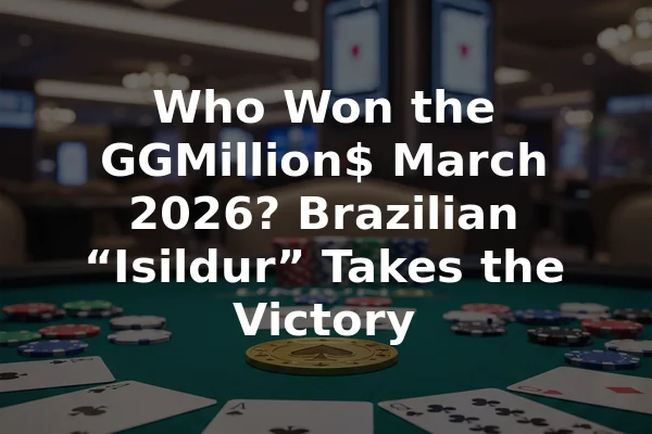 Who Won the GGMillion$ March 2026? Brazilian “Isildur” Takes the Victory