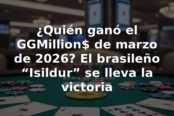 ¿Quién ganó el GGMillion$ de marzo de 2026? El brasileño “Isildur” se lleva la victoria