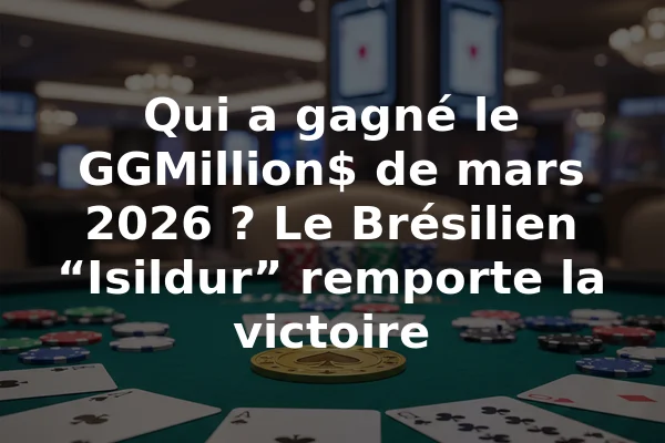 Qui a gagné le GGMillion$ de mars 2026 ? Le Brésilien “Isildur” remporte la victoire