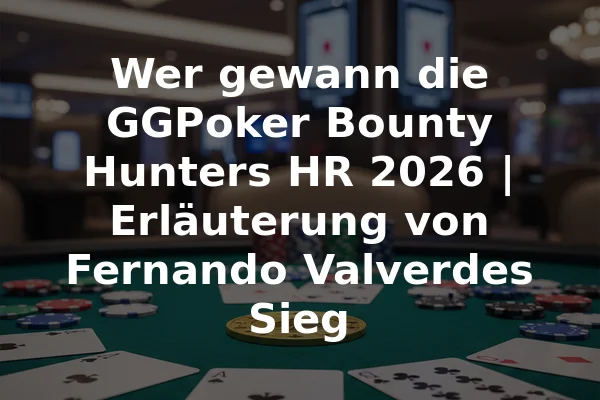 Wer gewann die GGPoker Bounty Hunters HR 2026 | Erläuterung von Fernando Valverdes Sieg