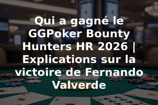 Qui a gagné le GGPoker Bounty Hunters HR 2026 | Explications sur la victoire de Fernando Valverde
