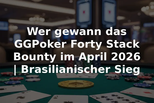 Wer gewann das GGPoker Forty Stack Bounty im April 2026 | Brasilianischer Sieg