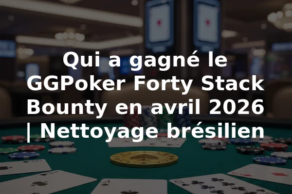 Qui a gagné le GGPoker Forty Stack Bounty en avril 2026 | Nettoyage brésilien