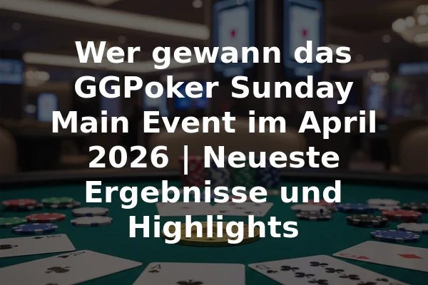 Wer gewann das GGPoker Sunday Main Event im April 2026 | Neueste Ergebnisse und Highlights