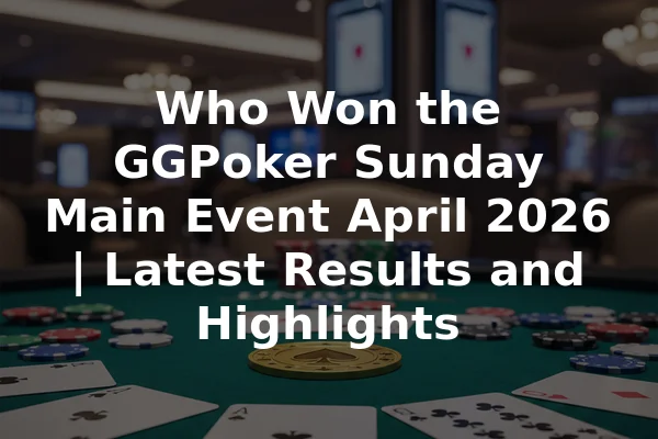 Who Won the GGPoker Sunday Main Event April 2026 | Latest Results and Highlights
