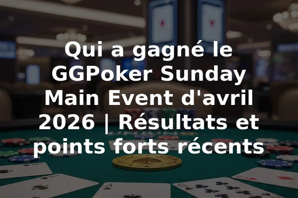 Qui a gagné le GGPoker Sunday Main Event d'avril 2026 | Résultats et points forts récents