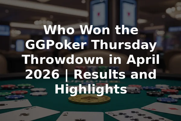 Who Won the GGPoker Thursday Throwdown in April 2026 | Results and Highlights
