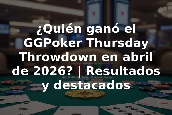 ¿Quién ganó el GGPoker Thursday Throwdown en abril de 2026? | Resultados y destacados
