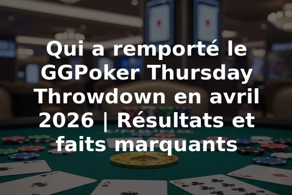 Qui a remporté le GGPoker Thursday Throwdown en avril 2026 | Résultats et faits marquants