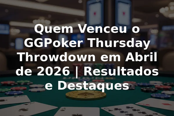 Quem Venceu o GGPoker Thursday Throwdown em Abril de 2026 | Resultados e Destaques